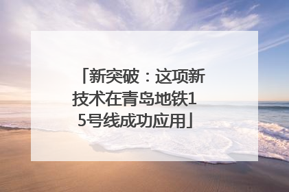 新突破：这项新技术在青岛地铁15号线成功应用