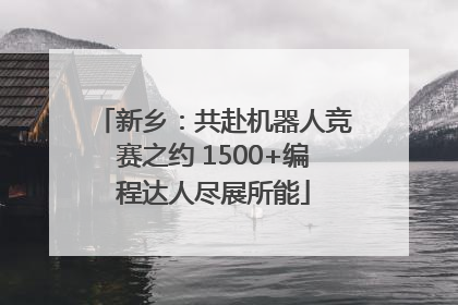 新乡：共赴机器人竞赛之约 1500+编程达人尽展所能