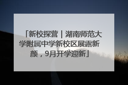 新校探营｜湖南师范大学附属中学新校区展露新颜，9月开学迎新