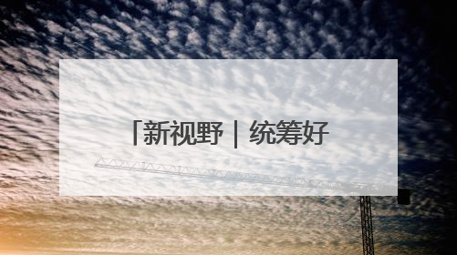 新视野｜统筹好培育新动能和更新旧动能的关系