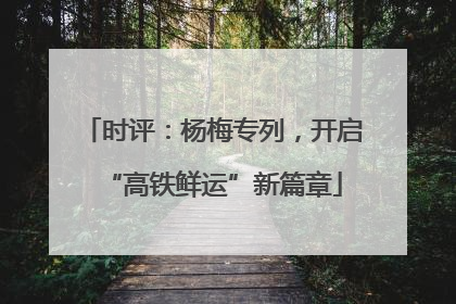 时评：杨梅专列，开启“高铁鲜运”新篇章