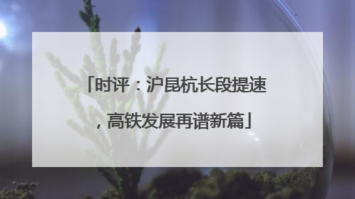 时评：沪昆杭长段提速，高铁发展再谱新篇