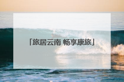 旅居云南 畅享康旅