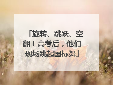 旋转、跳跃、空翻！高考后，他们现场跳起国标舞