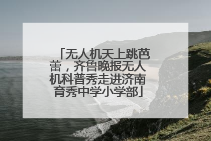 无人机天上跳芭蕾，齐鲁晚报无人机科普秀走进济南育秀中学小学部