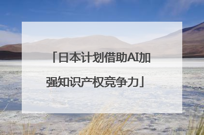 日本计划借助AI加强知识产权竞争力