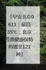 早安北京0611：最高35℃；北京普惠健康保特药增至121种