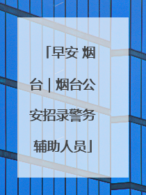 早安 烟台｜烟台公安招录警务辅助人员