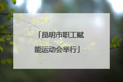 昆明市职工赋能运动会举行