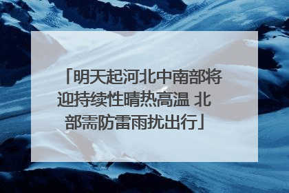 明天起河北中南部将迎持续性晴热高温 北部需防雷雨扰出行