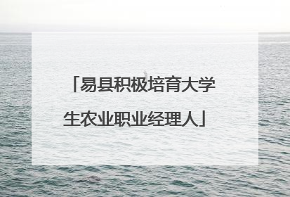 易县积极培育大学生农业职业经理人