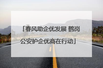 春风助企优发展 鹤岗公安护企优商在行动