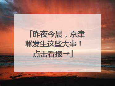 昨夜今晨，京津冀发生这些大事！点击看报→