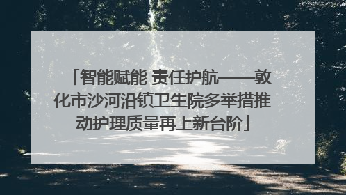 智能赋能 责任护航——敦化市沙河沿镇卫生院多举措推动护理质量再上新台阶