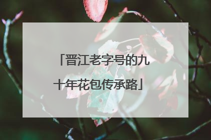 晋江老字号的九十年花包传承路