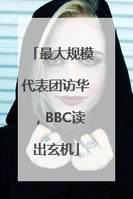 最大规模代表团访华，BBC读出玄机