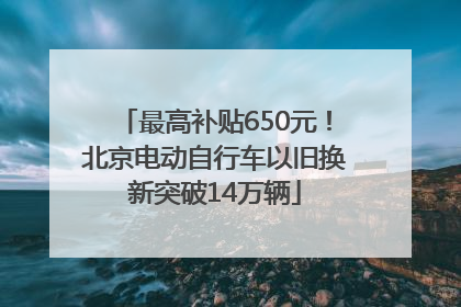 最高补贴650元！北京电动自行车以旧换新突破14万辆