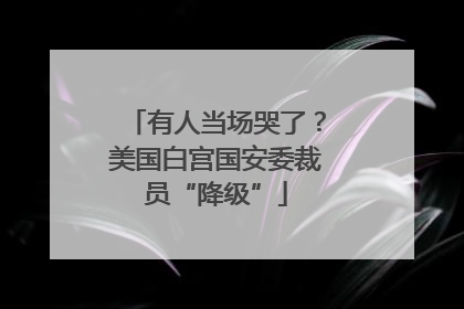 有人当场哭了？美国白宫国安委裁员“降级”