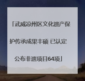 武威凉州区文化遗产保护传承成果丰硕 已认定公布非遗项目64项