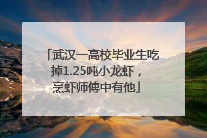 武汉一高校毕业生吃掉1.25吨小龙虾，烹虾师傅中有他