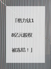 格力钛18亿元股权被冻结！