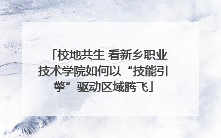 校地共生 看新乡职业技术学院如何以“技能引擎”驱动区域腾飞