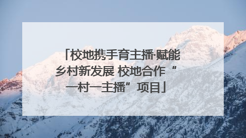 校地携手育主播·赋能乡村新发展 校地合作“一村一主播”项目