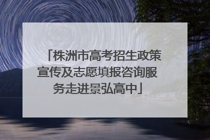 株洲市高考招生政策宣传及志愿填报咨询服务走进景弘高中
