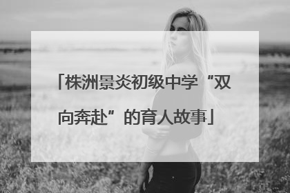 株洲景炎初级中学“双向奔赴”的育人故事