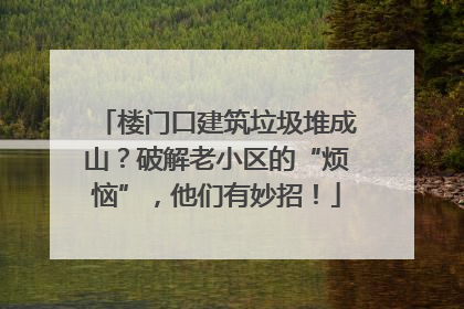 楼门口建筑垃圾堆成山？破解老小区的“烦恼”，他们有妙招！