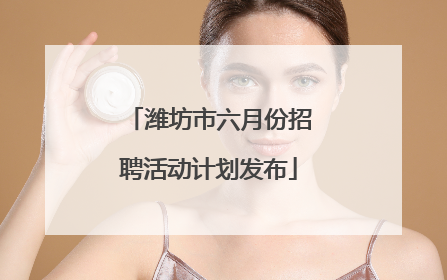 潍坊市六月份招聘活动计划发布