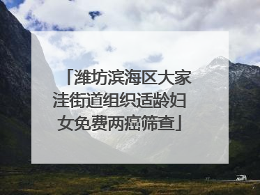 潍坊滨海区大家洼街道组织适龄妇女免费两癌筛查