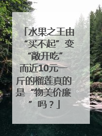 水果之王由“买不起”变“敞开吃” 而近10元一斤的榴莲真的是“物美价廉”吗？
