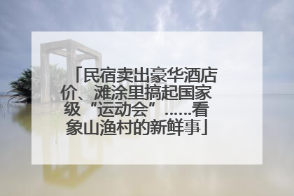民宿卖出豪华酒店价、滩涂里搞起国家级“运动会”……看象山渔村的新鲜事