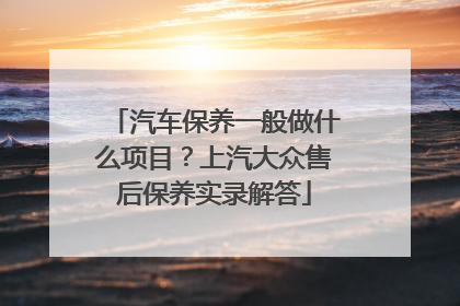 汽车保养一般做什么项目？上汽大众售后保养实录解答