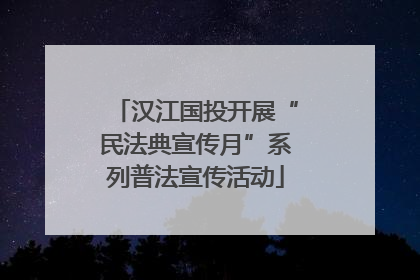 汉江国投开展“民法典宣传月”系列普法宣传活动