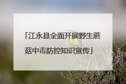 江永县全面开展野生蘑菇中毒防控知识宣传