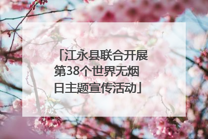 江永县联合开展第38个世界无烟日主题宣传活动