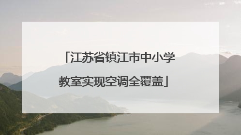 江苏省镇江市中小学教室实现空调全覆盖