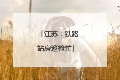 江苏：铁路站房巡检忙