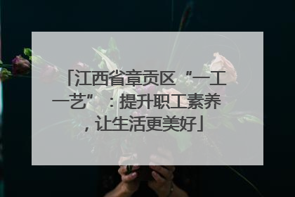江西省章贡区“一工一艺”：提升职工素养，让生活更美好