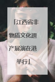 江西省非物质文化遗产展演在港举行