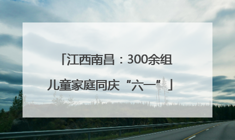 江西南昌：300余组儿童家庭同庆“六一”