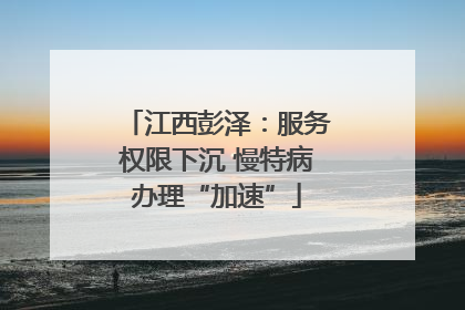 江西彭泽：服务权限下沉 慢特病办理“加速”