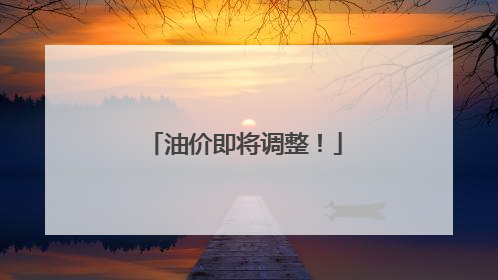 油价即将调整！