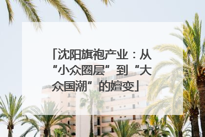 沈阳旗袍产业：从“小众圈层”到“大众国潮”的嬗变