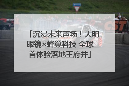 沉浸未来声场！大明眼镜×蜂巢科技 全球首体验落地王府井