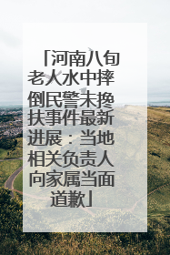 河南八旬老人水中摔倒民警未搀扶事件最新进展：当地相关负责人向家属当面道歉