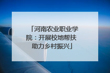 河南农业职业学院：开展校地帮扶 助力乡村振兴