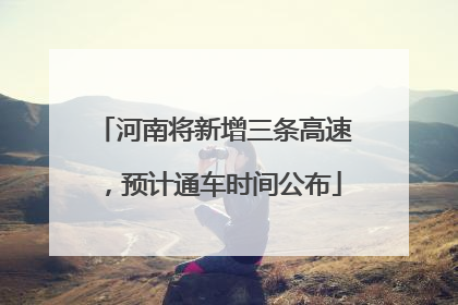 河南将新增三条高速，预计通车时间公布